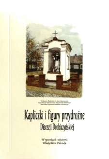 Kapliczki i figury przydrożne Diecezji Drohiczyńskiej w rysunkach i akwareli Władysława Pietruka