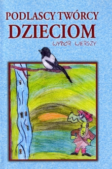 Podlascy twórcy dzieciom : wybór wierszy