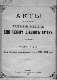 Akty izdavaemye Vilenskoû Kommissieû dlâ razbora drevnih aktov. T. 30, Akty Trokskago podkomorskago suda za 1585-1613 gody