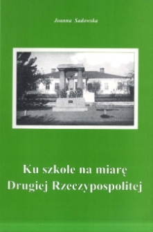 Ku szkole na miarę Drugiej Rzeczypospolitej : geneza, założenia i realizacja reformy Jędrzejewiczowskiej