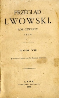Przegląd Lwowski , pismo dwutygodniowe naukowo-literacko-polityczne. R. 4, 1874, T. 7-8.