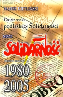Ćwierć wieku podlaskiej Solidarności : NSZZ "Solidarność" Region Białystok 1980-2005.
