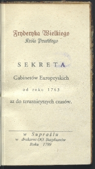 Sekreta gabinet&oacute;w europeyskich od roku 1763 az do teraznieyszych czas&oacute;w Fryderyka Wielkiego Kr&oacute;la Pruskiego