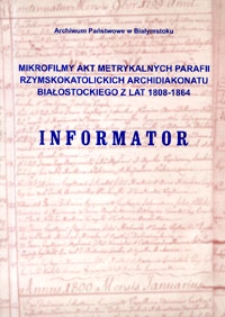 Informator : mikrofilmy akt metrykalnych parafii rzymskokatolickich Archidiakonatu Białostockiego z lat 1808 - 1864.