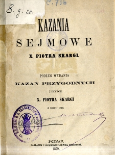 Kazania sejmowe x. Piotra Skargi podług wydania kazań przygodnych i innych z roku 1610