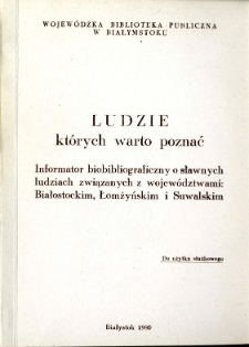 Choińska, Krystyna : Ludzie których warto poznać : informator biobibliograficzny o sławnych ludziach związanych z województwami : białostockim, łomżyńskim i suwalskim