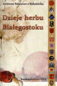 Dzieje herbu Białegostoku : katalog wystawy 2012 r.