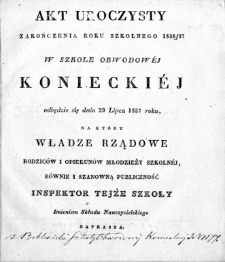 Akt uroczysty zakończenia roku szkolnego 1836/37 w Szkole Obwodowej Konieckiej odbędzie się dnia 29 lipca 1837 r., na który władze rządowe rodziców i opiekunów młodzieży szkolnej, równie i szanowną publiczność Inspektor tejże szkoły imieniem składu nauczycielskiego zaprasza