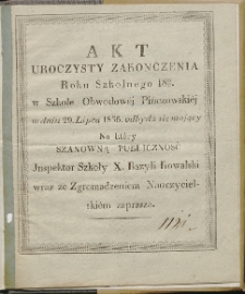 Akt uroczysty zakonczenia roku szkolnego 1834/35 w Szkole Obwodowej Pińczowskiej w dniu 29 lipca 1835. odbydź się mający, na kt&oacute;ry szanowną publiczność inspektor szkoły X. Bazyli Kowalski wraz ze zgromadzeniem nauczycielskiem zaprasza
