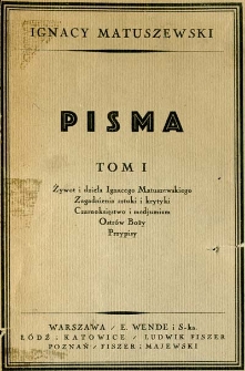 Pism tom pierwszy : żywot i dzieła Ignacego Matuszewskiego, bibliografja, zagadnienia sztuki i krytyki, czarnoksięstwo i medjumizm, Ostr&oacute;w Boży, przypisy