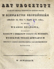 Akt uroczysty zakończenia rocznego biegu nauk w Gimnazjum Sejneńskiem odbędzie się dnia 19-31 lipca 1838 roku, na kt&oacute;ry władze rządowe tudzież Rodzic&oacute;w i Opiekun&oacute;w uczącej się młodzieży Dyrektor tegoż Gimnazium imieniem całego Zgromadzenia Nauczycielskiego zaprasza
