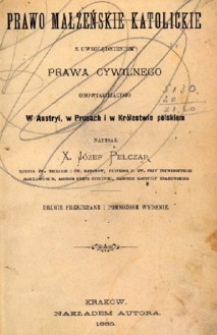 Prawo małżeńskie katolickie z uwzględnieniem prawa cywilnego obowiązującego w Austryi, w Prusach i w Królestwie Polskiem.