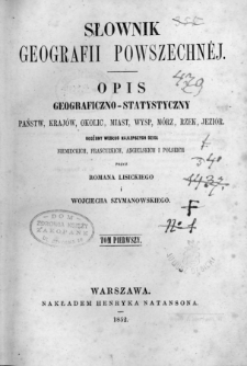 Słownik geografii powszechn&eacute;j : opis geograficzno-statystyczny państw, kraj&oacute;w , okolic, miast, wysp, m&oacute;rz, rzek, jezior, ułożony według najlepszych dzieł niemieckich, francuzkich, angielskich i polskich. T. 1