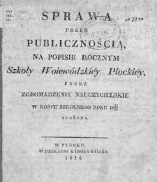 Sprawa przed publicznością na popisie rocznym Szkoły Woiew&oacute;dzkiey Płockiey przez zgromadzenie nauczycielskie w końcu szkolnego roku 1823/24 złożona.
