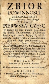 Zbiór powinności chrześcijańskiej duchownego y świeckiego stanu. Pierwsza część w którey się daje Nauka powołania do stanu Duchownego, y Obowiązków w tym stanie będących [...] z ustaw Kościelnych, z Oyców Świętych zebrana Roku Pańskiego 1684 [...]. Cz. 1-2.