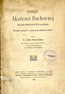 Dzieje Akademii Duchownej Rzymsko-Katolickiej Warszawskiej : ze źr&oacute;deł urzędowych i ze wspomnień jej wychowańc&oacute;w zebrane