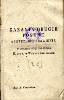 Kazania na Post Wielki roku 1775 i do Trybunału Gł&oacute;wnego W.X.Litewskiego miane w Warszawie