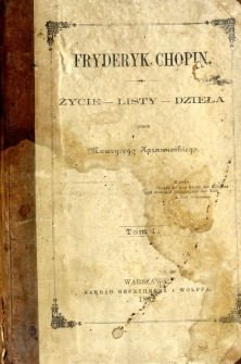 Fryderyk Chopin : życie, listy, dzieła. T. 1.