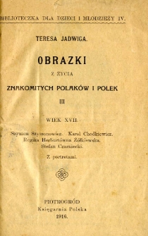 Obrazki z życia znakomitych Polak&oacute;w i Polek. 3, Wiek XVII - Szymon Szymonowicz, Karol Chodkiewicz, Regina Herburt&oacute;wna Ż&oacute;łkiewska, Stefan Czarniecki / Teresa Jadwiga.