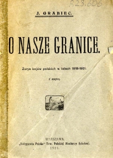 O nasze granice : zarys boj&oacute;w polskich w latach 1918-1921