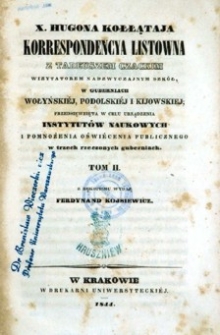 X. Hugona Kołłątaja korrespondencya listowna z Tadeuszem Czackim, wizytatorem nadzwyczajnym szk&oacute;ł, w guberniach wołyński&eacute;j, podolski&eacute;j i kijowski&eacute;j, przedsięwzięta w celu urządzenia instytut&oacute;w naukowych i pomnożenia oświ&eacute;cenia publicznego w trzech rzeczonych guberniach. T.2.