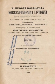 X. Hugona Kołłątaja korrespondencya listowna z Tadeuszem Czackim, wizytatorem nadzwyczajnym szk&oacute;ł, w guberniach wołyński&eacute;j, podolski&eacute;j i kijowski&eacute;j, przedsięwzięta w celu urządzenia instytut&oacute;w naukowych i pomnożenia oświ&eacute;cenia publicznego w trzech rzeczonych guberniach. T. 3.