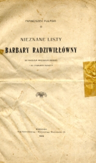Nieznane listy Barbary Radziwiłł&oacute;wny do Mikołaja Radziwiłła Rudego i do Zygmunta Augusta / [wyd.] Franciszek Pułaski