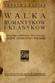Walka romantyk&oacute;w z klasykami : podręcznik pomocniczy przy badaniu dziej&oacute;w literatury polskiej