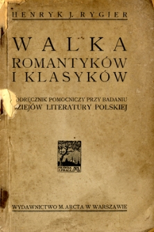 Walka romantyków z klasykami : podręcznik pomocniczy przy badaniu dziejów literatury polskiej