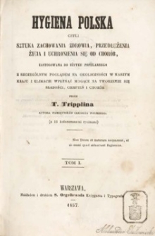 Higiena polska czyli Sztuka zachowania zdrowia, przedłużenia życia i uchronienia się od chor&oacute;b zastosowana do użytku popularnego z szczeg&oacute;lnym poglądem na okoliczności w naszym kraju i klimacie wpłynąć mogące na tworzenie się słabości, cierpień i chor&oacute;b . T. 1 .