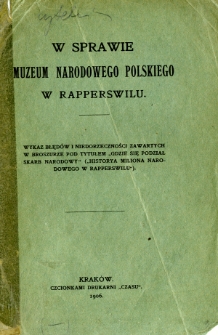 W sprawie Muzeum Narodowego Polskiego w Rapperswilu : wykaz błęd&oacute;w i niedorzeczności zawartych w broszurze pod tyt. "Gdzie się podział skarb narodowy" ("Historya miliona narodowego w Rapperswilu)