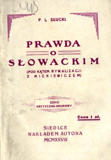 Prawda o Słowackim : (pod kątem rywalizacji z Mickiewiczem) : szkic krytyczno-naukowy uprzystępniony dla młodzieży. Cz. 1