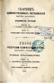 Zbi&oacute;r przepis&oacute;w administracyjnych Kr&oacute;lestwa Polskiego : Wydział Sprawiedliwości. Cz. 2 A, Organizacja sądownictwa cywilnego. T. 6, Ustawy organiczne sądownictwa cywilnego.