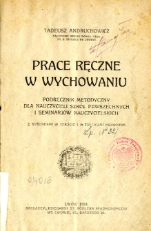 Prace ręczne w wychowaniu : podręcznik metodyczny dla nauczycieli szk&oacute;ł powszechnych i seminarj&oacute;w nauczycielskich : z rysunkami w tekście i 15 tablicami barwnemi