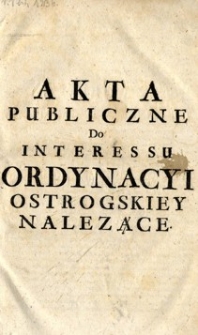 Akta publiczne do interessu ordynacyi Ostrogskiey należące