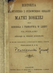 Historya zjawionego i cudownego obrazu Matki Boskiej oraz kościoła i probostwa w Leśny na Podlasiu zabranego na własność prawosławia : ze źr&oacute;deł urzędowych i autentycznych / zebrał i napisał Podlasiak P. J. K.