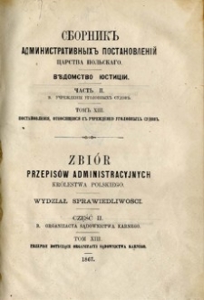 Zbi&oacute;r przepis&oacute;w administracyjnych Kr&oacute;lestwa Polskiego : Wydział Sprawiedliwości. Cz. 2 B, Organizacja sądownictwa karnego. T. 13, Przepisy dotyczące organizacji sądownictwa karnego.