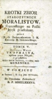 Kr&oacute;tki zbi&oacute;r starożytnych moralist&oacute;w z francuskiego na polski język przełożony przez [...]. T. 5 : Obyczaje wieku Teofrasta [...] i ucznia jego Menandra