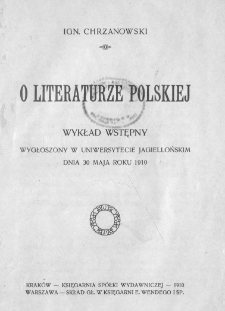 O literaturze polskiej : wykład wstępny wygłoszony w Uniwersytecie Jagiellońskim dnia 30 maja roku 1910