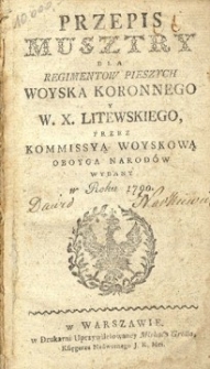 Przepis musztry dla regiment&oacute;w pieszych woyska koronnego y W.X. Litewskiego przez Kommisyą Woyskową oboyga narod&oacute;w wydany [...].