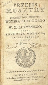 Przepis musztry dla regimentów pieszych woyska koronnego y W.X. Litewskiego przez Kommisyą Woyskową oboyga narodów wydany [...].