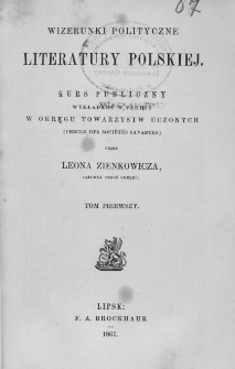 Wizerunki polityczne literatury polskiej : kurs publiczny wykładany w Paryżu w okręgu Towarzystw Uczonych (Cercle des Soci&eacute;t&eacute;s Savantes). T. 1
