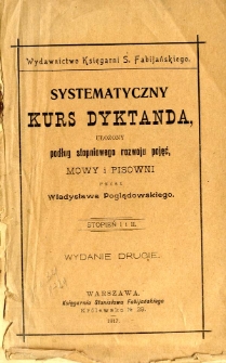 Systematyczny kurs dyktanda, ułożony podług stopniowego rozwoju pojęć, mowy i pisowni :stopień I i II