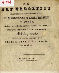 Na akt uroczysty zakończenia rocznego biegu nauk w Gimnazyum Gubernialnem w Łomży : mający się odbydź dnia 29 lipca 1837 roku, Zastępca Dyrektora tegoż Gimnazyum Mikołay Panów imieniem całego Instytutu Prześwietną Publiczność zaprasza