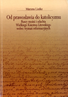 Od prawosławia do katolicyzmu : ruscy możni i szlachta Wielkiego Księstwa Litewskiego wobec wyznań reformacyjnych