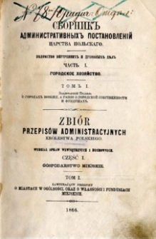 Zbiór przepisów administracyjnych Królestwa Polskiego : Wydział Spraw Wewnętrznych i Duchowych. Cz. 1, Przepisy o miastach w ogólności oraz o własności i funduszach miejskiech, T.1.