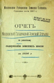 Otčet Moskovskoj Gubernskoj Zemskoj Upravy po remontnomu soderzaniu zemskih sosse za 1896 g.