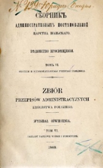 Zbiór przepisów administracyjnych Królestwa Polskiego : Wydział Oświecenia. T. 6, Zakłady naukowe wyższe i pomocnicze