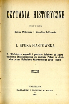 Czytania historyczne. 1, Epoka piastowska. 2, Ważniejsze wypadki i postacie dziejowe od zaprowadzenia chrześcijaństwa do podziału Polski na dzielnice przez Bolesława Krzywoustego (966-1138)
