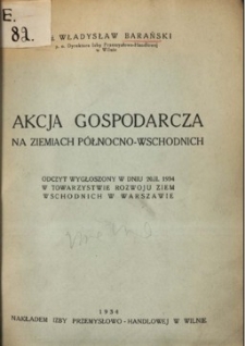 Akcja gospodarcza na Ziemiach Północno-Wschodnich : odczyt wygłoszony w dniu 20. II. 1934 w Towarzystwie Rozwoju Ziem Wschodnich w Warszawie